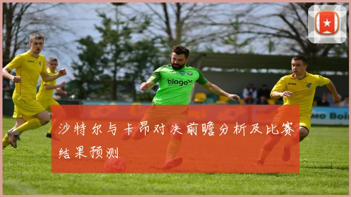 沙特尔与卡昂对决前瞻分析及比赛结果预测