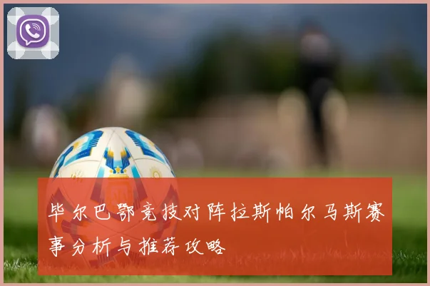 毕尔巴鄂竞技对阵拉斯帕尔马斯赛事分析与推荐攻略